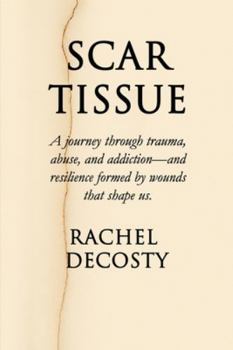 SCAR TISSUE: A Journey through trauma, abuse, and addiction- and resilience formed by the wounds that shape us