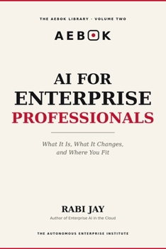 Paperback AI for Enterprise Professionals: What It Is, What It Changes, and Where You Fit (The AEBOK Library, Book 1) Book