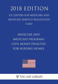 Medicare and Medicaid Programs - Civil Money Penalties for Nursing Homes (Us Centers for Medicare and Medicaid Services Regulation) (Cms) (2018 Edition)