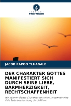 DER CHARAKTER GOTTES MANIFESTIERT SICH DURCH SEINE LIEBE, BARMHERZIGKEIT, RECHTSCHAFFENHEIT: Wir können Gottes Charakter verstehen, indem wir eine tiefe Selbstbeobachtung durchführen
