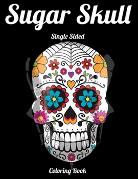 Sugar Skull Single Sided Coloring Book: Best Coloring Book with Beautiful Gothic Women,Fun Skull Designs and Easy Patterns for Relaxation