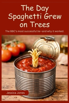 The Day Spaghetti Grew on Trees: The BBC's Most Successful Lie — and Why It Worked (Micro Histories)