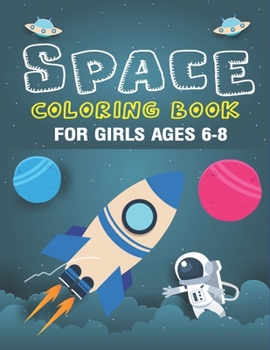 SPACE COLORING BOOK FOR GIRLS AGES 6-8: Explore, Fun with Learn and Grow, Fantastic Outer Space Coloring with Planets, Astronauts, Space Ships, ... Gift for Girls Who love Science & Tech