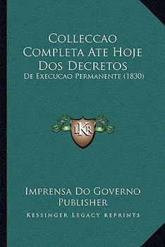 Paperback Colleccao Completa Ate Hoje Dos Decretos: De Execucao Permanente (1830) [Portuguese] Book