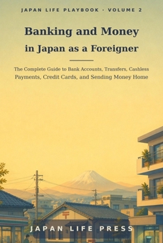 Banking and Money in Japan as a Foreigner: The Complete Guide to Bank Accounts, Transfers, Cashless Payments, Credit Cards, and Sending Money Home (Japan Life Playbook (Volume number: 1))