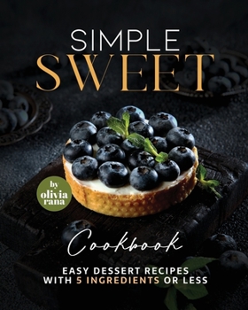 Paperback Simple Sweet Cookbook: Easy Dessert Recipes with 5 Ingredients or Less Book