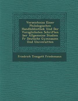 Verzeichniss Einer Philologischen Handbibliothek Und Der Vorz Glichsten Schriften Ber Allgemeine Studien Fur Deutsche Gymnasien Und Universit Ten