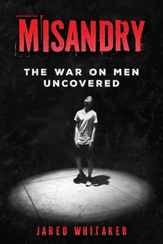 Misandry: The War on Men Uncovered (Domestic & Post Separation Abuse, False Allegations, Mental Health and More.)