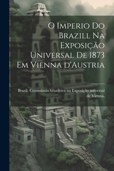 Paperback O imperio do Brazill na Exposição universal de 1873 em Vienna d'Austria [Portuguese] Book