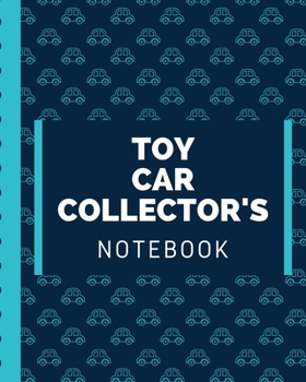 Toy Car Collector's Notebook: Automotive Customization Collecting Journal | Buyers | Motor Sports | Vintage Vehicles | Trucks and Trains | Pressed Steel | Wind Up | Limited Edition