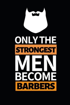 Only The Strongest Men Become Barber: Notebook Journal For Barbers