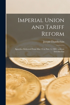 Paperback Imperial Union and Tariff Reform: Speeches Delivered From May 15 to Nov. 4, 1903: With an Introduction Book