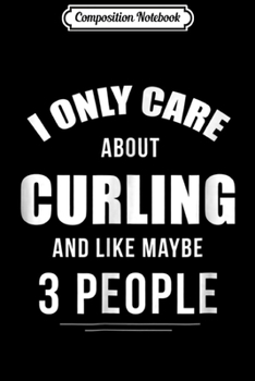 Composition Notebook: I Only Care About Curling Funny Sports Gift Journal/Notebook Blank Lined Ruled 6x9 100 Pages