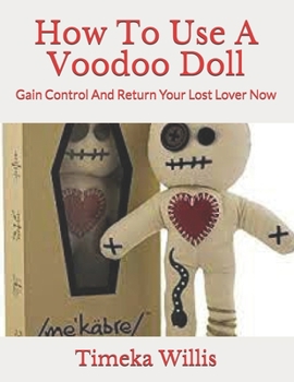 Paperback How To Use A Voodoo Doll: Gain Control And Return Your Lost Lover Now Book