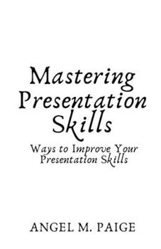 Paperback Mastering Presentation Skills: Ways to Improve Your Presentation Skills Book