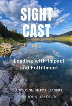 Paperback Sight Cast: Leading with Impact and Fulfillment — A Practical Field Guide for High-Responsibility Leaders Book