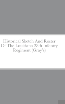 Hardcover Historical Sketch And Roster Of The Louisiana 28th Infantry Regiment (Gray's) Book