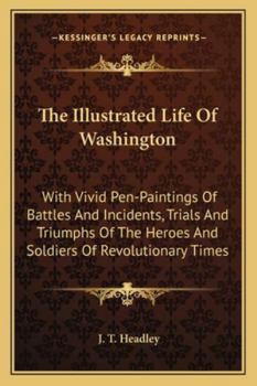 Paperback The Illustrated Life Of Washington: With Vivid Pen-Paintings Of Battles And Incidents, Trials And Triumphs Of The Heroes And Soldiers Of Revolutionary Book