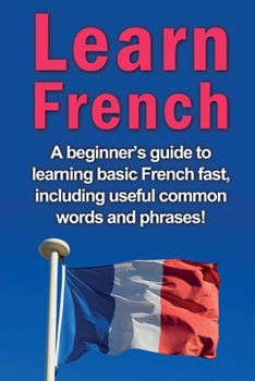 Paperback Learn French: A beginner's guide to learning basic French fast, including useful common words and phrases! Book