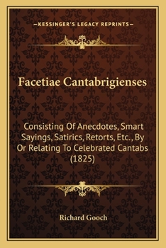 Paperback Facetiae Cantabrigienses: Consisting Of Anecdotes, Smart Sayings, Satirics, Retorts, Etc., By Or Relating To Celebrated Cantabs (1825) Book