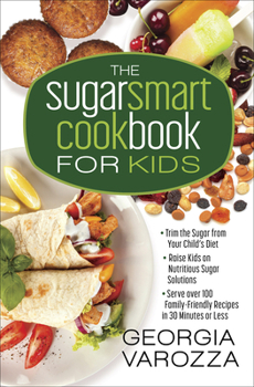 Spiral-bound The Sugar Smart Cookbook for Kids: *Trim the Sugar from Your Child's Diet *Raise Kids on Nutritious Sugar Solutions *Serve Over 100 Family-Friendly Re Book