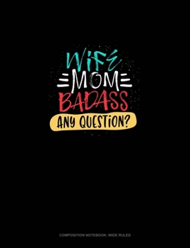 Wife Mom Badass Any Question?: Composition Notebook: Wide Ruled