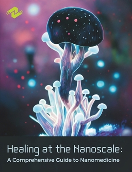 Healing at the Nanoscale: A Comprehensive Guide to Nanomedicine (Includes MCQs and QnA): Nanotech Solutions for Tomorrow's Health Challenges