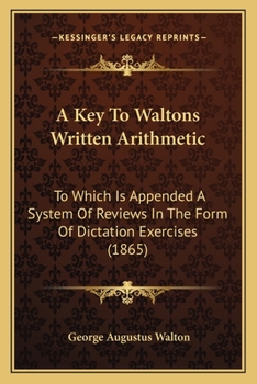 A Key To Waltons Written Arithmetic: To Which Is Appended A System Of Reviews In The Form Of Dictation Exercises