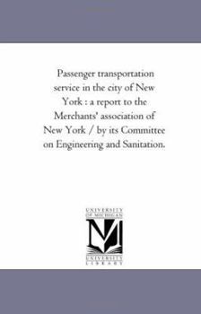 Passenger transportation service in the city of New York : a report to the Merchants' association of New York / by its Committee on Engineering and Sanitation.