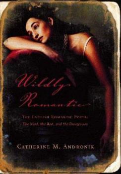 Hardcover Wildly Romantic: The English Romantic Poets: The Mad, the Bad, and the Dangerous Book