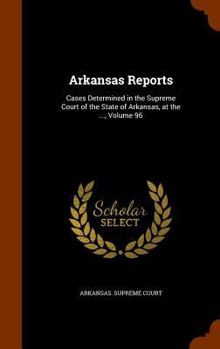 Hardcover Arkansas Reports: Cases Determined in the Supreme Court of the State of Arkansas, at the ..., Volume 96 Book