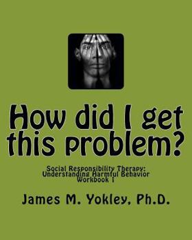 Paperback How did I get this problem?: Social Responsibility Therapy: Understanding Harmful Behavior Workbook 1 Book