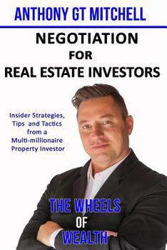 The Wheels of Wealth - Negotiation for Real Estate Investors: Insider strategies, Tips and Tactics from a multi-millionaire property investor
