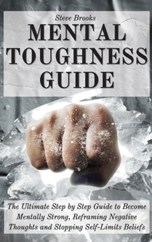 Hardcover Mental Toughness Guide: The Ultimate Step by Step Guide to Become Mentally Strong, Reframing Negative Thoughts and Stopping Self-Limits Belief Book