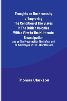 Paperback Thoughts on the Necessity of Improving the Condition of the Slaves in the British Colonies With a View to Their Ultimate Emancipation; and on the Prac Book