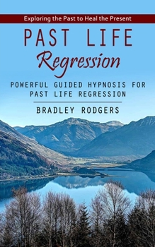 Paperback Past Life Regression: Exploring the Past to Heal the Present (Powerful Guided Hypnosis for Past Life Regression) Book