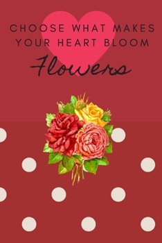 CHOOSE WHAT MAKES YOUR HEART BLOOM FLOWERS: FLORAL DESIGN COLORING JOURNAL