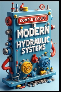 Paperback Complete Guide To Modern Hydraulic Systems: Industrial Hydraulic Systems & Technology, From Fundamentals To Implementations, Flow Control & Distributi Book