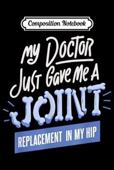 Composition Notebook: My Doctor Just Gave Me A Joint Replacement In My Hip  Journal/Notebook Blank Lined Ruled 6x9 100 Pages
