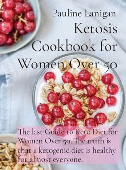 Ketosis Cookbook for Women Over 50: The last Guide to Keto Diet for Women Over 50. The truth is that a ketogenic diet is healthy for almost everyone.