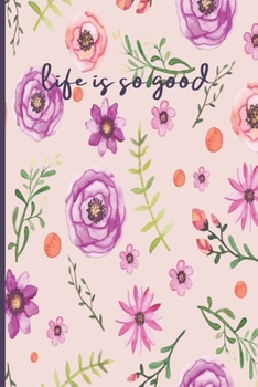 Life Is So Good: Motivational Journal, Lined Writing Notebook, Floral Decorative Design In Pages, Floral Journal, Notebook Gift Idea, 110 Pages, Portable Size – 6x9 inches