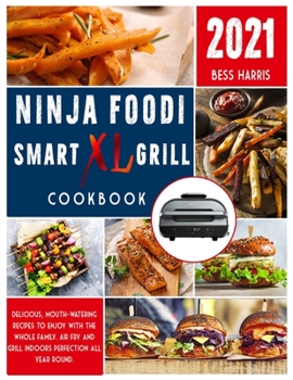 Ninja Foodi Smart XL Grill Cookbook: Delicious, mouth-watering recipes to enjoy with the whole family. Air fry and grill indoors perfection all year round.