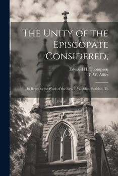 Paperback The Unity of the Episcopate Considered,: In Reply to the Work of the Rev. T.W. Allies, Entitled, Th Book