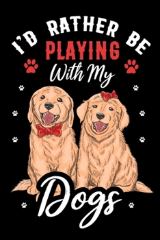 I'd Rather Be Playing with My Dogs Journal Notebook: Lined Journals Notebooks Gifts For Dog Lovers and Golden Retriever Owners - Perfect 120 Pages ... Girls and Boys - Funny Sarcastic Cover Saying