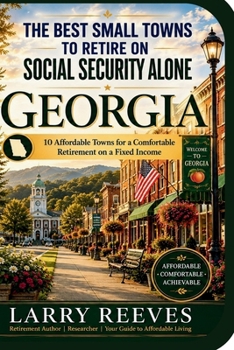 The Best Small Towns To Retire On Social Security Alone: Georgia: 10 Affordable Towns for a Comfortable Retirement on a Fixed Income (The Social Security Retirement Series)
