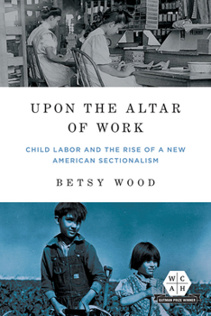 Paperback Upon the Altar of Work: Child Labor and the Rise of a New American Sectionalism Book