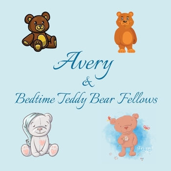 Paperback Avery & Bedtime Teddy Bear Fellows: Short Goodnight Story for Toddlers - 5 Minute Good Night Stories to Read - Personalized Baby Books with Your Child Book