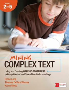Paperback Mining Complex Text, Grades 2-5: Using and Creating Graphic Organizers to Grasp Content and Share New Understandings Book
