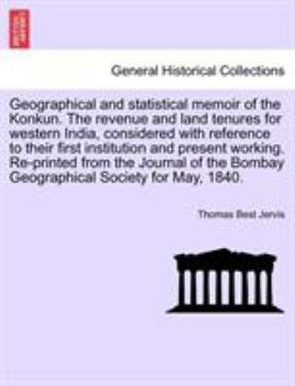 Geographical and statistical memoir of the Konkun. The revenue and land tenures for western India, considered with reference to their first ... Bombay Geographical Society for May, 1840.