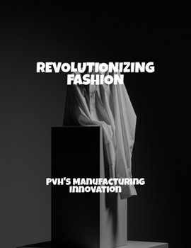 Paperback Revolutionizing Fashion: Pvh'S Manufacturing Innovation Book